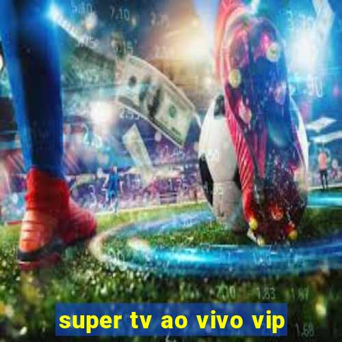 super tv ao vivo vip